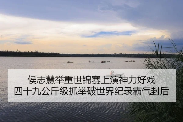 侯志慧举重世锦赛上演神力好戏 四十九公斤级抓举破世界纪录霸气封后